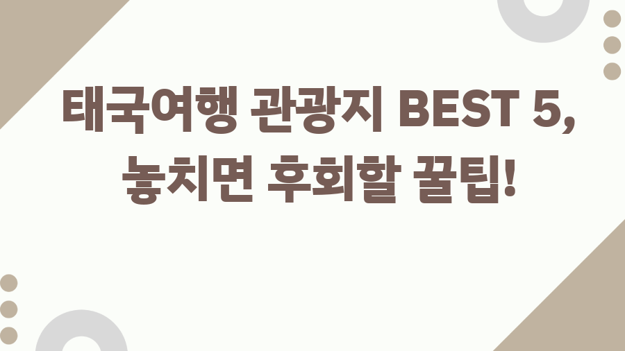 태국여행 관광지 BEST 5, 놓치면 후회할 꿀팁!